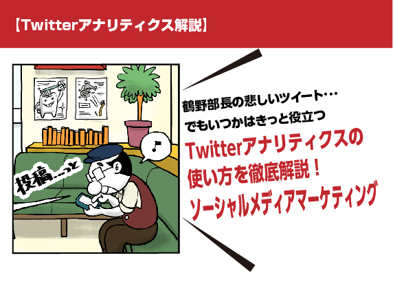 【Twitterアナリティクス解説】鶴野部長の悲しいツイート・・・でもいつかはきっと役立つTwitterアナリティクスの使い方を徹底解説！ソーシャルメディアマーケティング。マンガ広告