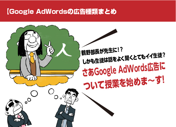 【GoogleAdWordsの広告種類まちめ】鶴野部長が先生に！？しかも生徒は話をよく聞くとてもイイ生徒？さあGoogleAdWords広告について授業を始めま～す！マンガ広告